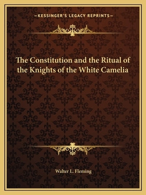 The Constitution and the Ritual of the Knights of the White Camelia by Fleming, Walter Lynwood