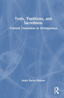 Texts, Traditions, and Sacredness: Cultural Translation in Kristapurāṇa by Royson, Annie Rachel