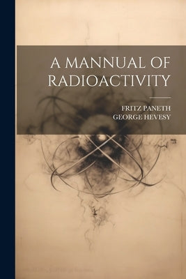 A Mannual of Radioactivity by Hevesy, George