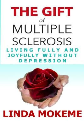 The Gift of Multiple Sclerosis: Living Fully And Joyfully Without Depression by Mokeme, Linda J.