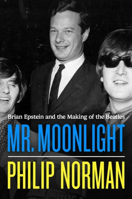 Mr. Moonlight: Brian Epstein and the Making of the Beatles by Norman, Philip
