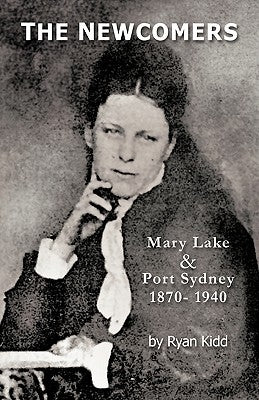 The Newcomers: Mary Lake & Port Sydney 1870- 1940 by Kidd, Ryan