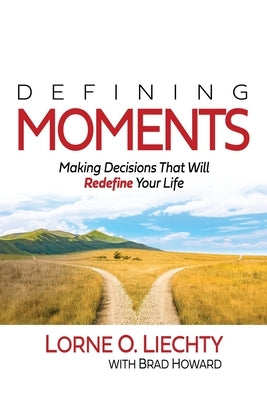 Defining Moments: Making Decisions That Will Redefine Your Life by Liechty, Lorne O.