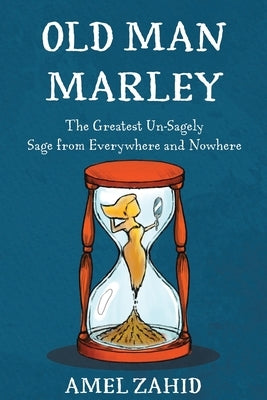 Old Man Marley: The Greatest Un-Sagely Sage from Everywhere and Nowhere by Zahid, Amel