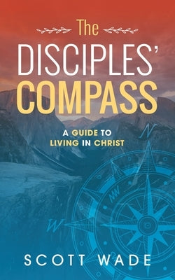 The Disciples' Compass: A Guide to Living in Christ by Wade, Scott