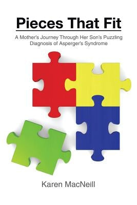 Pieces That Fit: A Mothers Journey Through Her Son's Puzzling Diagnosis of Asperger's Syndrome by MacNeill, Karen