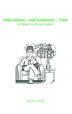 Inspirational - And Cautionary - Tales for Would-Be School Leaders by Haigh, Gerald