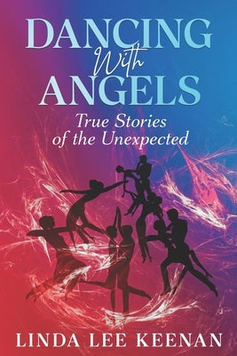 Dancing With Angels: True Stories of the Unexpected by Keenan, Linda Lee