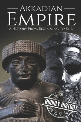 Akkadian Empire: A History From Beginning to End by History, Hourly