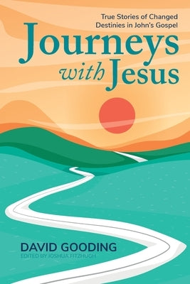 Journeys with Jesus: True Stories of Changed Destinies in John's Gospel by Gooding, David