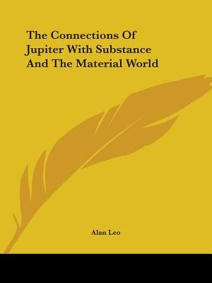 The Connections Of Jupiter With Substance And The Material World by Leo, Alan