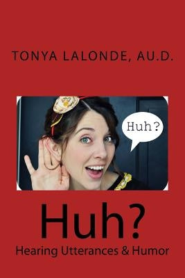 Huh?: Hearing Utterances & Humor by LaLonde Au D., Tonya L.