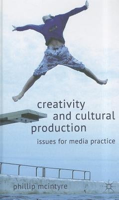 Creativity and Cultural Production: Issues for Media Practice by McIntyre, P.