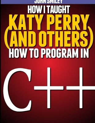 How I taught Katy Perry (and others) to program in C++ by Smiley, John