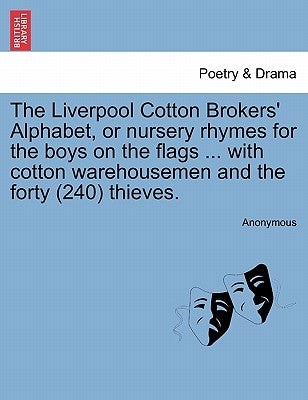 The Liverpool Cotton Brokers' Alphabet, or Nursery Rhymes for the Boys on the Flags ... with Cotton Warehousemen and the Forty (240) Thieves. by Anonymous