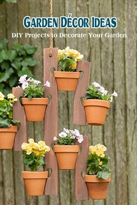 Garden D馗or Ideas: DIY Projects to Decorate Your Garden by Delilah, Bobinger