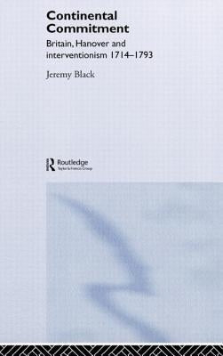 The Continental Commitment: Britain, Hanover and Interventionism 1714-1793 by Black, Jeremy