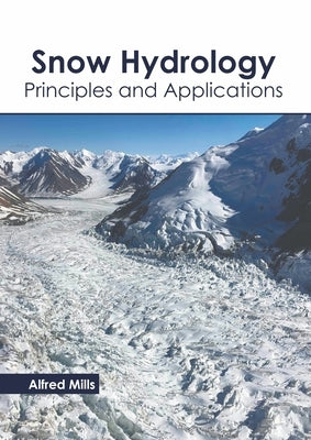 Snow Hydrology: Principles and Applications by Mills, Alfred