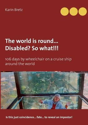 The world is round ... Disabled?! So what!!!: 106 days by wheelchair on a cruise ship around the world by Bretz, Karin