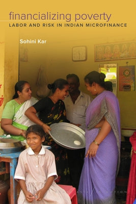Financializing Poverty: Labor and Risk in Indian Microfinance by Kar, Sohini