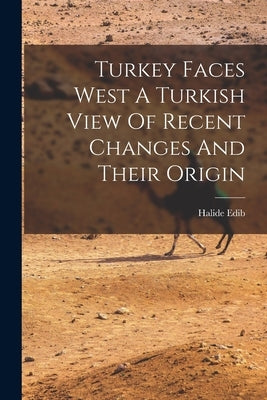 Turkey Faces West A Turkish View Of Recent Changes And Their Origin by Edib, Halide