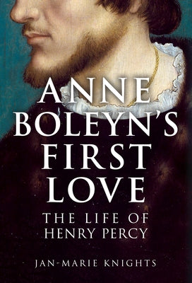 Anne Boleyn's First Love: The Life of Henry Percy by Knights, Jan-Marie