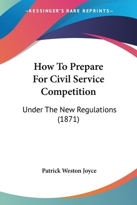 How To Prepare For Civil Service Competition: Under The New Regulations (1871) by Joyce, Patrick Weston