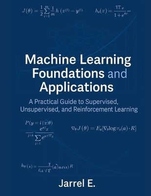 Machine Learning Foundations and Applications: A Practical Guide to Supervised, Unsupervised, and Reinforcement Learning by E, Jarrel