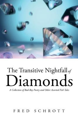 The Transitive Nightfall of Diamonds: A Collection of Bad-Boy Poetry and Other Assorted Fish Tales by Schrott, Fred