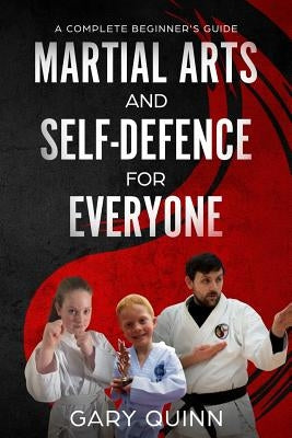 Martial Arts and Self-Defence for Everyone: A Complete Beginner's Guide by Quinn, Gary