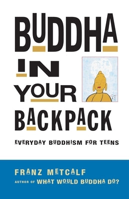 Buddha in Your Backpack: Everyday Buddhism for Teens by Metcalf, Franz