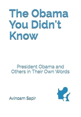 The Obama You Didn't Know: President Obama and Others in Their Own Words by Sapir, Avinoam