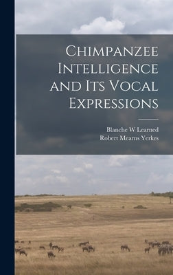 Chimpanzee Intelligence and its Vocal Expressions by Yerkes, Robert Mearns