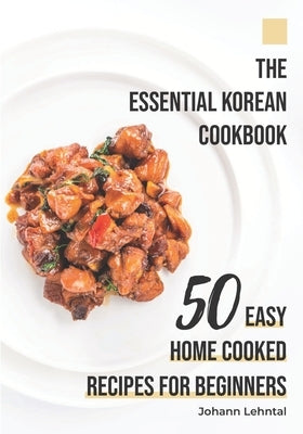 The Essential Korean Cookbook: 50 Easy Home Cooked Recipes for Beginners by Lehntal, Johann