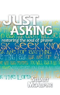 Just Asking: Restoring the Soul of Prayer by McAlpine, Stuart