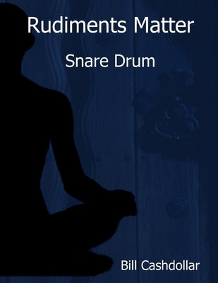 Rudiments Matter: Snare Drum by Cashdollar, Bill