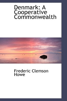 Denmark: A Cooperative Commonwealth by Howe, Frederic Clemson