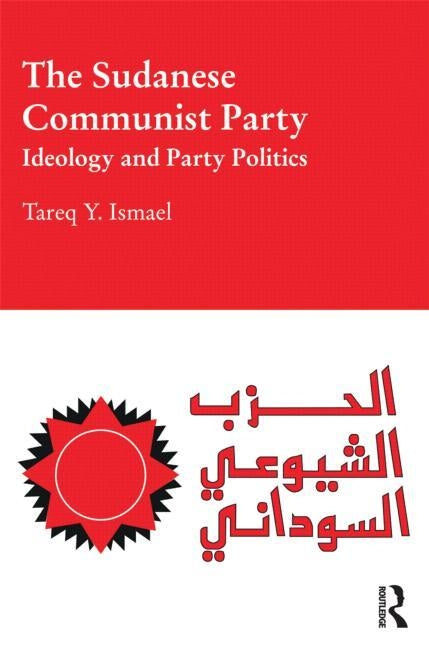 The Sudanese Communist Party: Ideology and Party Politics by Ismael, Tareq
