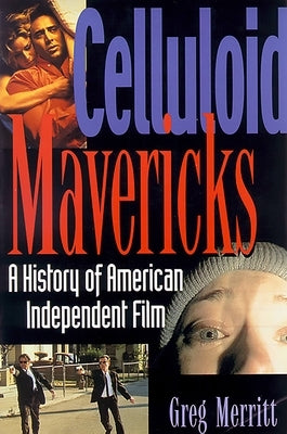 Celluloid Mavericks: A History of American Independent Film Making by Merritt, Greg