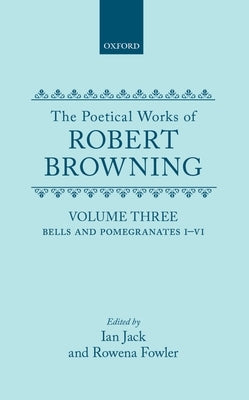 The Poetical Works of Robert Browning: Volume III: Bells and Pomegranates I-VI (Including Pippa Passes and Dramatic Lyrics) by Jack