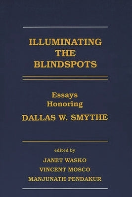 Illuminating the Blindspots: Essays Honoring Dallas W. Smythe by Wasko, Janet