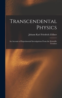 Transcendental Physics: An Account of Experimental Investigations From the Scientific Treatises by Zöllner, Johann Karl Friedrich