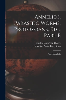 Annelids, Parasitic Worms, Protozoans, Etc. Part E [microform]: Acanthocephala by Van Cleave, Harley Jones B. 1886