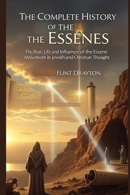 The Complete History of the Essenes: The Rise, Life and Influence of the Essene Movement in Jewish and Christian Thought by Drayton, Flint