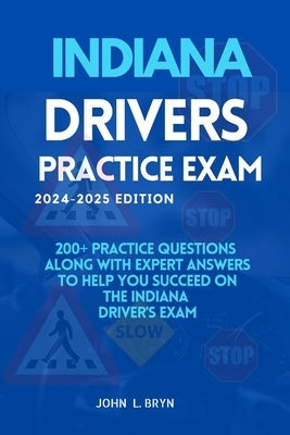 Indiana Drivers Practice Test: 200+ practice questions along with expert answers to help you succeed on the Indiana driver's exam by L. Bryn, John