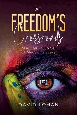At Freedom's Crossroads Making Sense of Modern Slavery by Lohan, David
