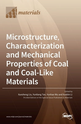 Microstructure, Characterization and Mechanical Properties of Coal and Coal-Like Materials by Liu, Xuesheng
