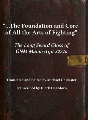 ...the Foundation and Core of All the Arts of Fighting: The Long Sword Gloss of GNM Manuscript 3227a by Chidester, Michael