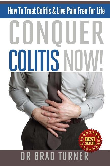 Conquer Colitis Now!: How To Treat Colitis & Live Pain Free For Life by Turner
