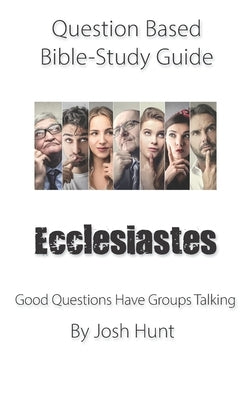 Question-based Bible Study Guide - Ecclesiastes: Good Questions Have Groups Talking by Hunt, Josh
